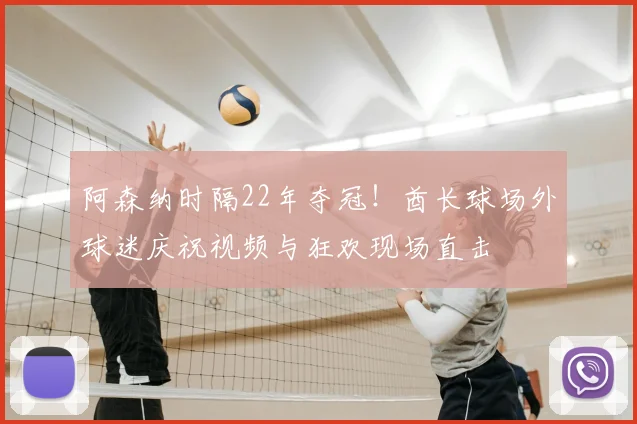 阿森纳时隔22年夺冠！酋长球场外球迷庆祝视频与狂欢现场直击