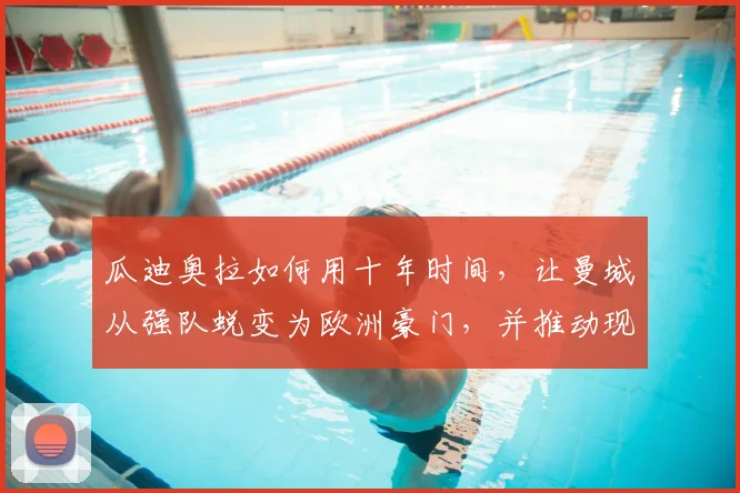 瓜迪奥拉如何用十年时间，让曼城从强队蜕变为欧洲豪门，并推动现代足球战术革新？